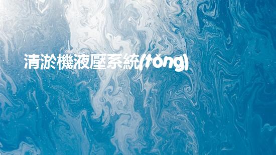 清淤機液壓系統(tǒng)清淤工程中的技術(shù)挑戰(zhàn)與處理方案探討你預(yù)備好了解究竟了嗎？